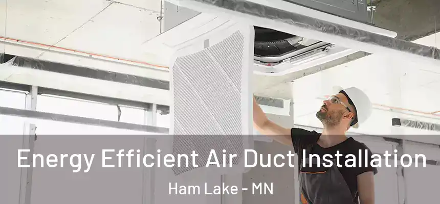 Energy Efficient Air Duct Installation Ham Lake - MN