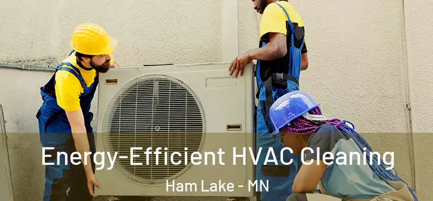 Energy-Efficient HVAC Cleaning Ham Lake - MN