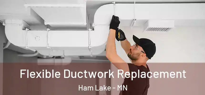  Flexible Ductwork Replacement Ham Lake - MN