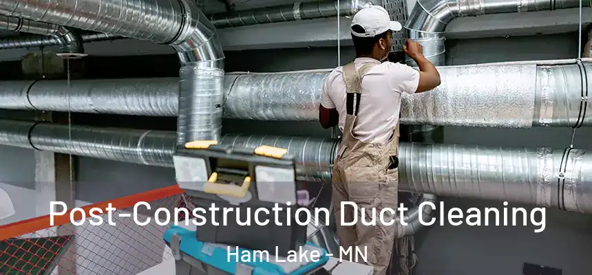 Post-Construction Duct Cleaning Ham Lake - MN