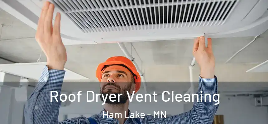 Roof Dryer Vent Cleaning Ham Lake - MN